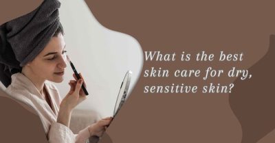 What is the best skin care for dry, sensitive skin?
