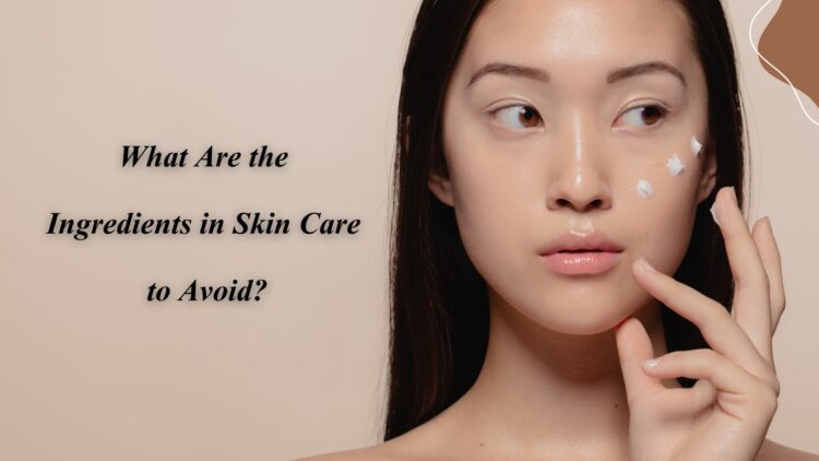 What Are the Ingredients in Skin Care to Avoid?